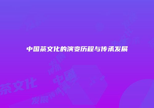 中国茶文化的演变历程与传承发展