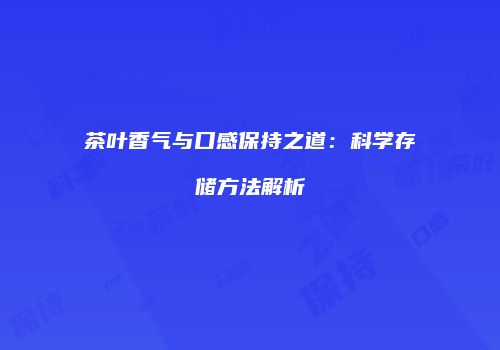 茶叶香气与口感保持之道：科学存储方法解析