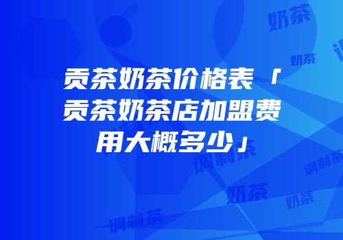 贡茶奶茶价格表「贡茶奶茶店加盟费用大概多少」