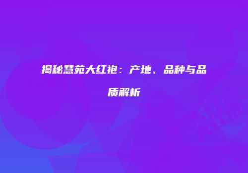 揭秘慧苑大红袍：产地、品种与品质解析