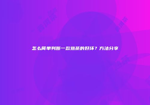 怎么简单判断一款熟茶的好坏？方法分享