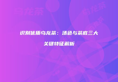 识别优质乌龙茶：汤色与茶底三大关键特征解析