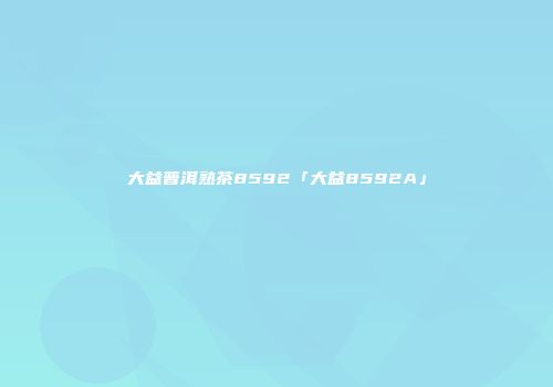 大益普洱熟茶8592「大益8592A」