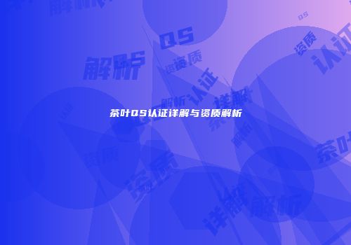 茶叶QS认证详解与资质解析