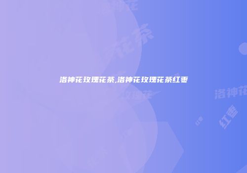 洛神花玫瑰花茶,洛神花玫瑰花茶红枣