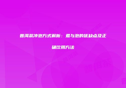 普洱茶冲泡方式解析：煮与泡的优缺点及正确饮用方法