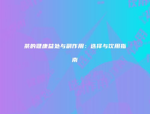 茶的健康益处与副作用：选择与饮用指南