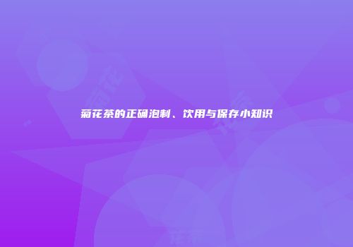 菊花茶的正确泡制、饮用与保存小知识