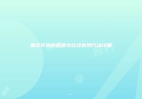 黑苦荞茶的健康功效及食用方法详解