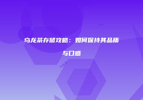 乌龙茶存储攻略：如何保持其品质与口感