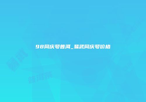 98同庆号普洱_易武同庆号价格
