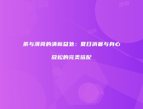 茶与薄荷的清新益处：夏日消暑与身心放松的完美搭配