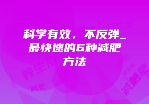 科学有效，不反弹_最快速的6种减肥方法
