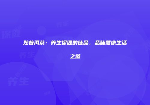 熟普洱茶：养生保健的佳品，品味健康生活之道