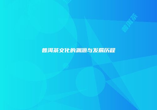 普洱茶文化的渊源与发展历程