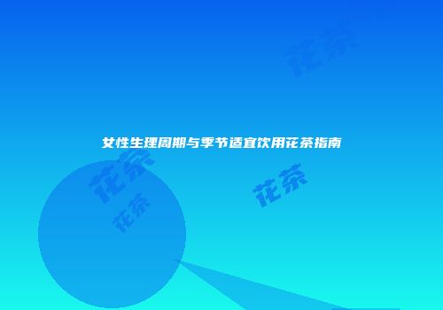 女性生理周期与季节适宜饮用花茶指南
