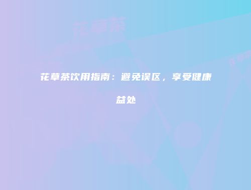 花草茶饮用指南：避免误区，享受健康益处