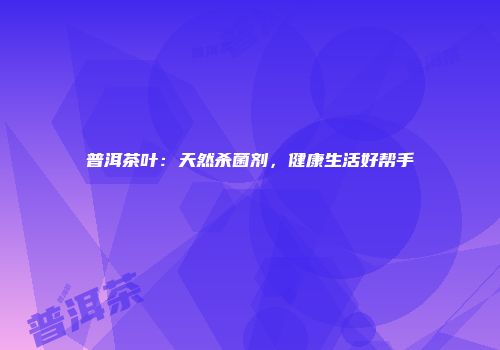 普洱茶叶：天然杀菌剂，健康生活好帮手