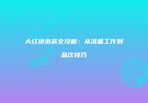 大红袍泡茶全攻略：从准备工作到品饮技巧