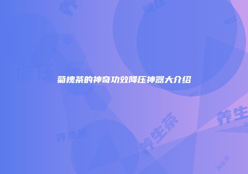 菊槐茶的神奇功效降压神器大介绍