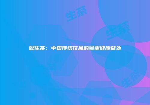 懿生茶：中国传统饮品的多重健康益处