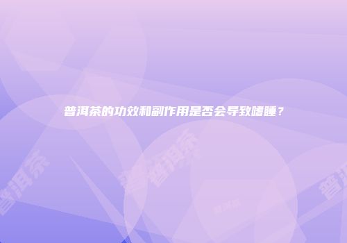 普洱茶的功效和副作用是否会导致嗜睡？