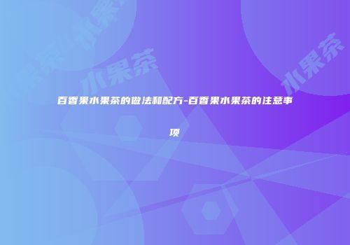 百香果水果茶的做法和配方-百香果水果茶的注意事项