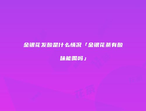 金银花发酸是什么情况「金银花茶有酸味能喝吗」