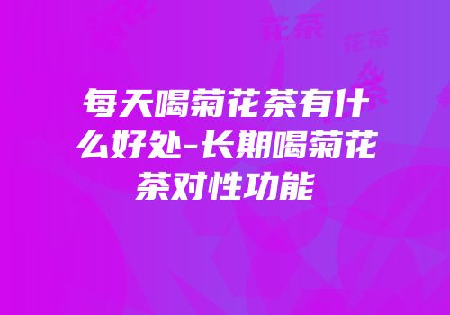 每天喝菊花茶有什么好处-长期喝菊花茶对性功能