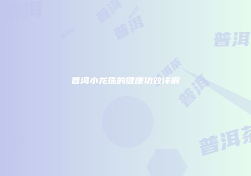 普洱小龙珠的健康功效详解