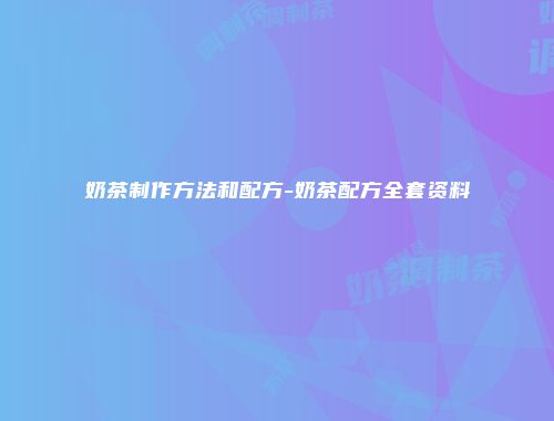 奶茶制作方法和配方-奶茶配方全套资料