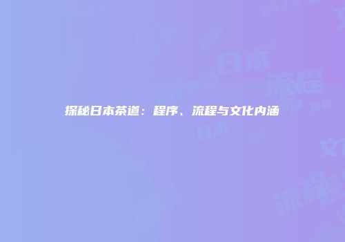 探秘日本茶道：程序、流程与文化内涵