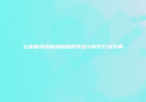 云南普洱茶树螃蟹脚的特色与制作方法详解