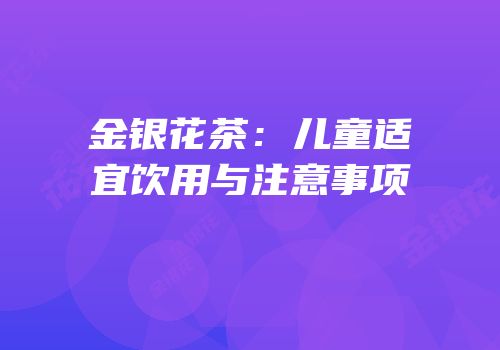 金银花茶：儿童适宜饮用与注意事项