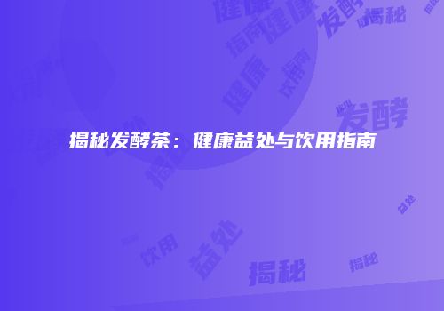 揭秘发酵茶：健康益处与饮用指南