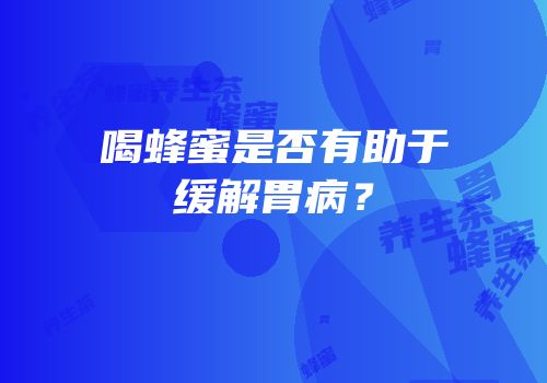 喝蜂蜜是否有助于缓解胃病？