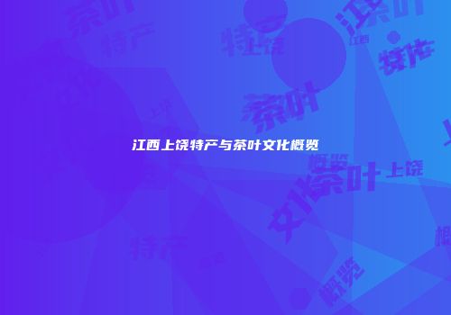江西上饶特产与茶叶文化概览