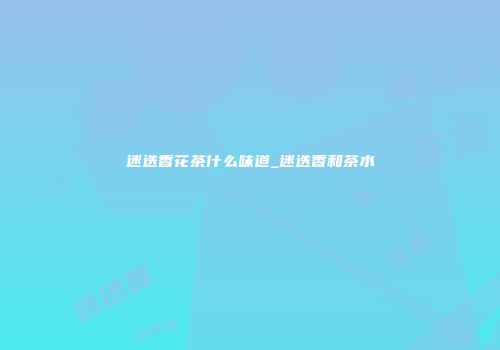 迷迭香花茶什么味道_迷迭香和茶水