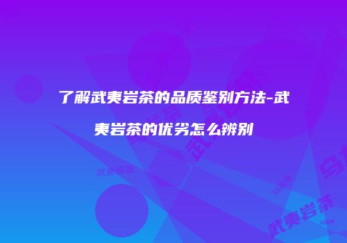 了解武夷岩茶的品质鉴别方法-武夷岩茶的优劣怎么辨别