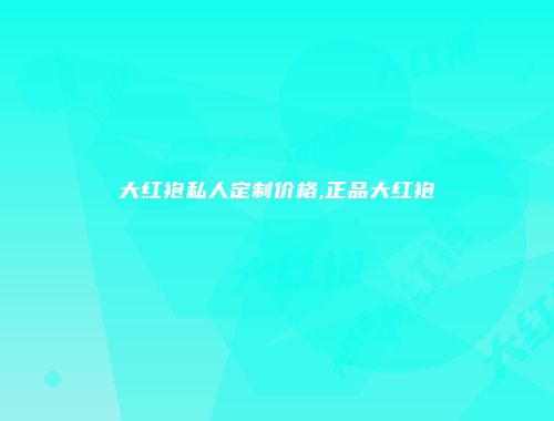 大红袍私人定制价格,正品大红袍