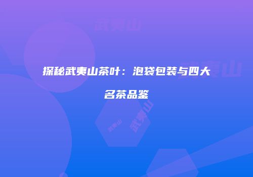 探秘武夷山茶叶：泡袋包装与四大名茶品鉴