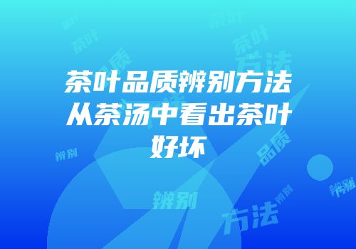 茶叶品质辨别方法从茶汤中看出茶叶好坏