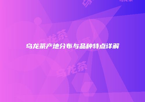 乌龙茶产地分布与品种特点详解