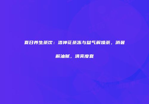 夏日养生茶饮：洛神花茶冻与益气解燥茶，消暑解油腻，清爽度夏