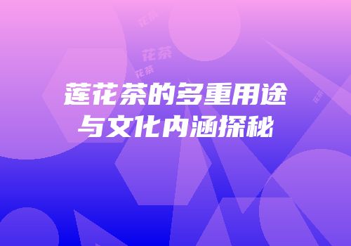 莲花茶的多重用途与文化内涵探秘