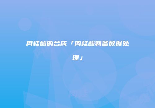 肉桂酸的合成「肉桂酸制备数据处理」