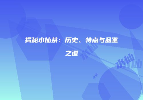 揭秘水仙茶：历史、特点与品鉴之道