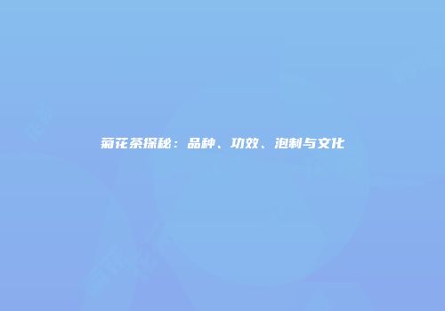 菊花茶探秘：品种、功效、泡制与文化