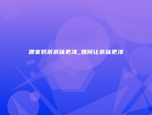 哪家奶茶茶味更浓_如何让茶味更浓