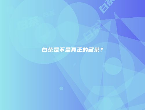 白茶是不是真正的名茶？